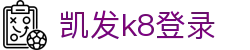 凯发k8登录 | 凯发手机网页版_凯发娱乐官网欢迎您